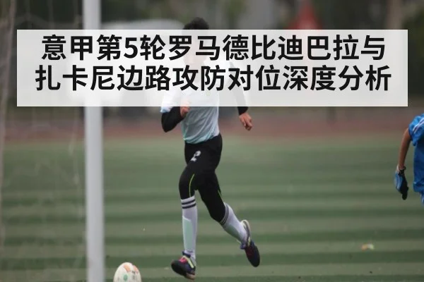 意甲第5轮罗马德比迪巴拉与扎卡尼边路攻防对位深度分析