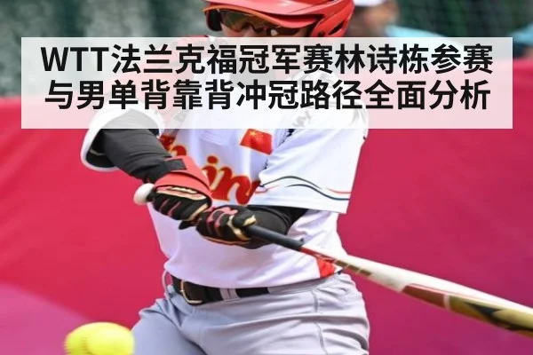 WTT法兰克福冠军赛林诗栋参赛与男单背靠背冲冠路径全面分析
