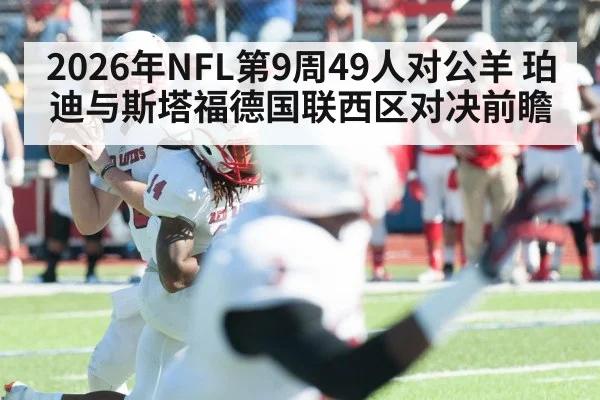2026年NFL第9周49人对公羊 珀迪与斯塔福德国联西区对决前瞻