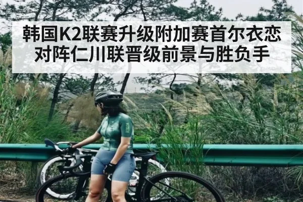 韩国K2联赛升级附加赛首尔衣恋对阵仁川联晋级前景与胜负手